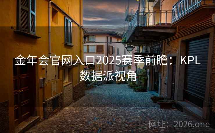 金年会官网入口2025赛季前瞻:KPL数据派视角 金年会官网入口2025赛季前瞻:KPL数据派视角