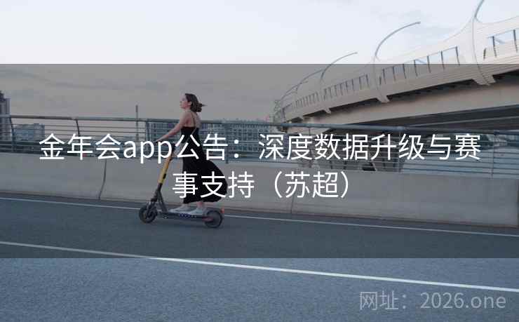 金年会app公告：深度数据升级与赛事支持（苏超）