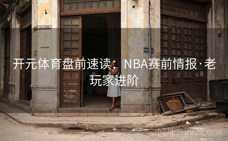 开元体育盘前速读：NBA赛前情报·老玩家进阶