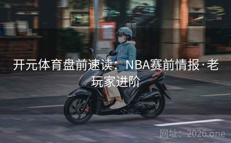 开元体育盘前速读：NBA赛前情报·老玩家进阶