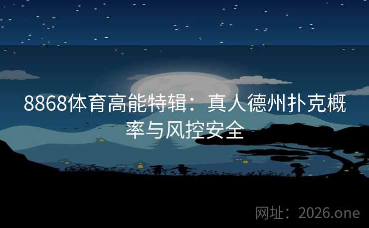 8868体育高能特辑:真人德州扑克概率与风控安全 8868体育高能特辑:真人德州扑克概率与风控安全