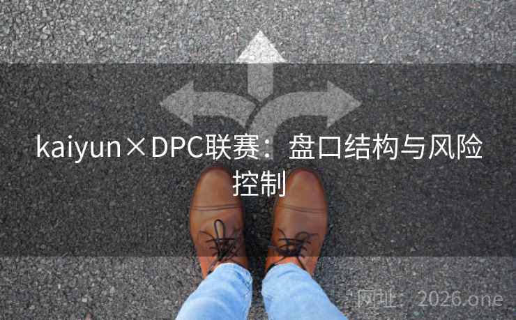 kaiyun×DPC联赛:盘口结构与风险控制 kaiyun×DPC联赛:盘口结构与风险控制