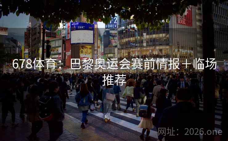 678体育:巴黎奥运会赛前情报+临场推荐 678体育:巴黎奥运会赛前情报+临场推荐