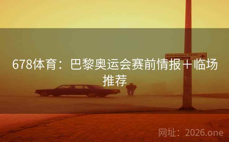 678体育:巴黎奥运会赛前情报+临场推荐 678体育:巴黎奥运会赛前情报+临场推荐