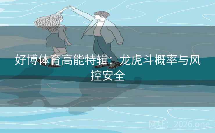 好博体育高能特辑：龙虎斗概率与风控安全