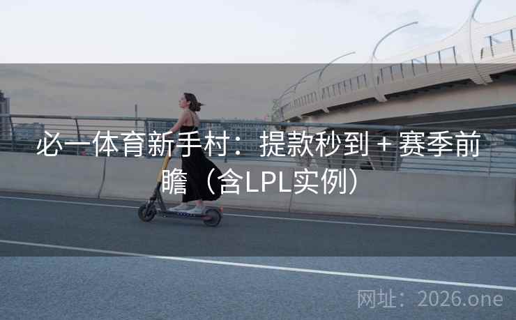 必一体育新手村：提款秒到 + 赛季前瞻（含LPL实例）