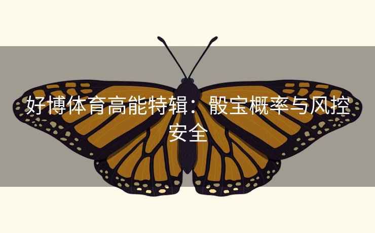 好博体育高能特辑:骰宝概率与风控安全 好博体育高能特辑:骰宝概率与风控安全