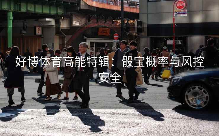 好博体育高能特辑:骰宝概率与风控安全 好博体育高能特辑:骰宝概率与风控安全