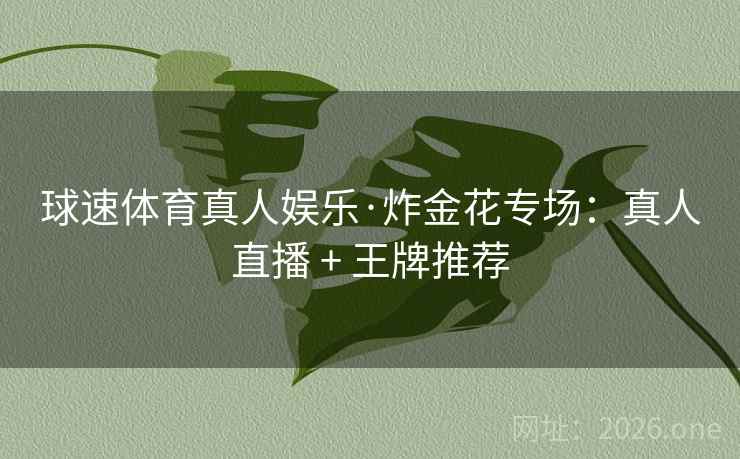 球速体育真人娱乐·炸金花专场:真人直播 + 王牌推荐 球速体育真人娱乐·炸金花专场:真人直播 + 王牌推荐