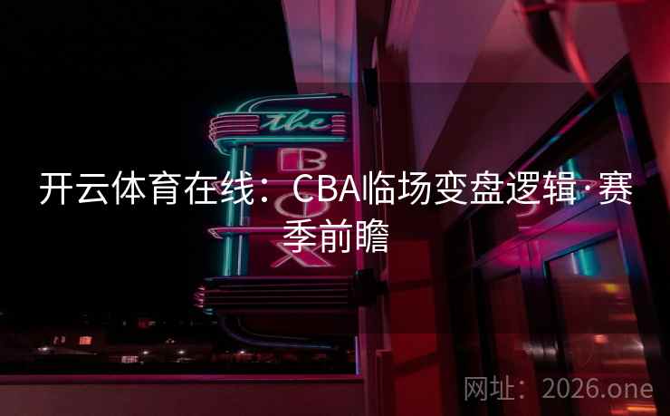 开云体育在线:CBA临场变盘逻辑·赛季前瞻 开云体育在线:CBA临场变盘逻辑·赛季前瞻