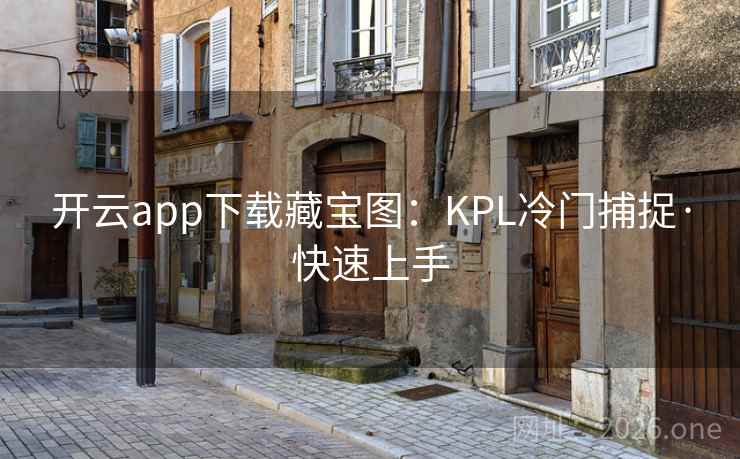 开云app下载藏宝图:KPL冷门捕捉·快速上手 开云app下载藏宝图:KPL冷门捕捉·快速上手