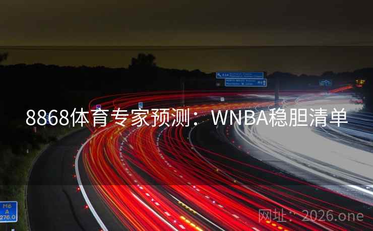 8868体育专家预测:WNBA稳胆清单 8868体育专家预测:WNBA稳胆清单
