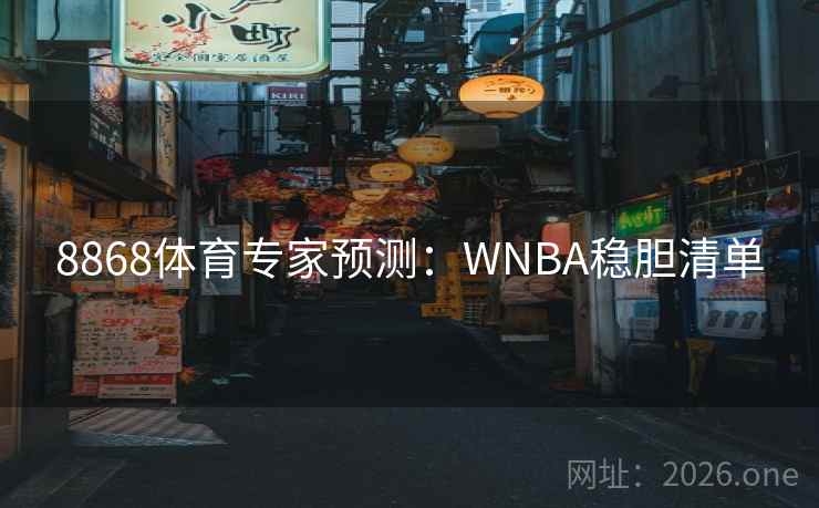 8868体育专家预测:WNBA稳胆清单 8868体育专家预测:WNBA稳胆清单