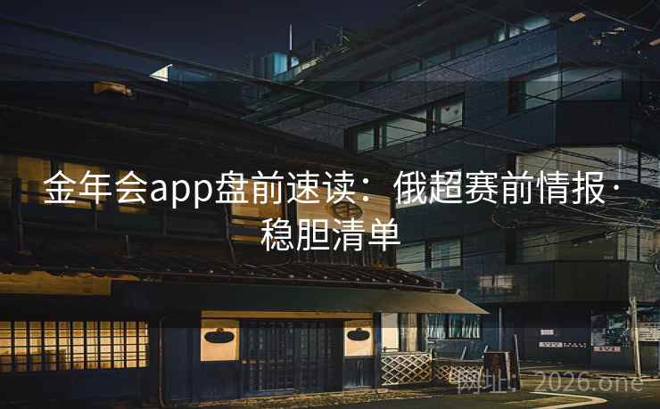 金年会app盘前速读：俄超赛前情报·稳胆清单