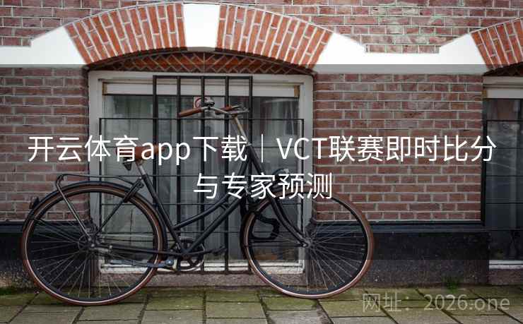 开云体育app下载｜VCT联赛即时比分与专家预测