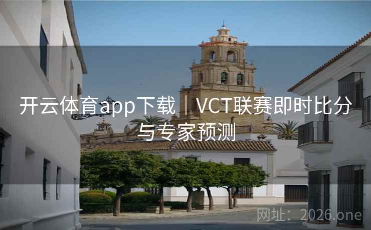 开云体育app下载｜VCT联赛即时比分与专家预测