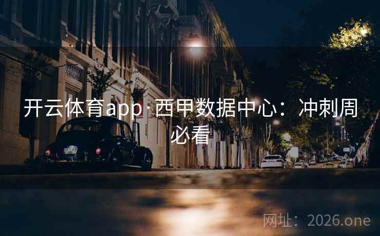 开云体育app·西甲数据中心：冲刺周必看