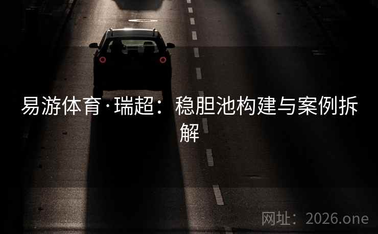 易游体育·瑞超：稳胆池构建与案例拆解