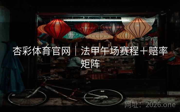 杏彩体育官网｜法甲午场赛程＋赔率矩阵