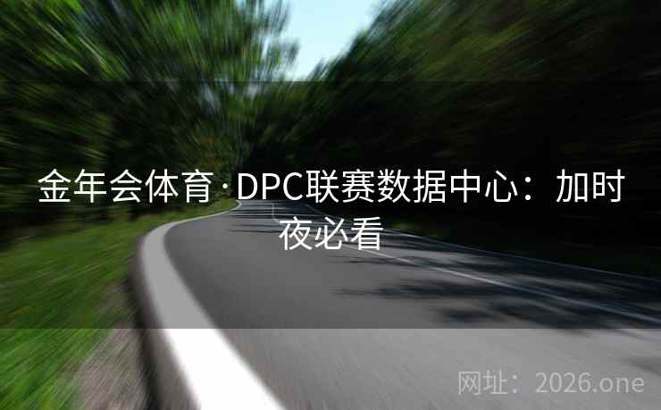 金年会体育·DPC联赛数据中心：加时夜必看