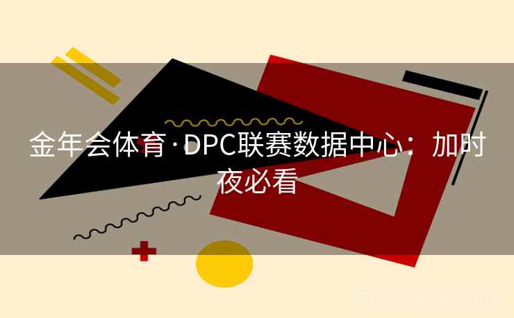 金年会体育·DPC联赛数据中心：加时夜必看