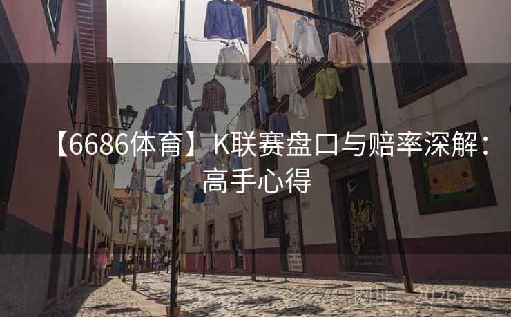 【6686体育】K联赛盘口与赔率深解：高手心得