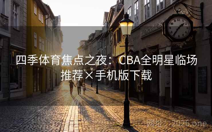 四季体育焦点之夜:CBA全明星临场推荐×手机版下载 四季体育焦点之夜:CBA全明星临场推荐×手机版下载