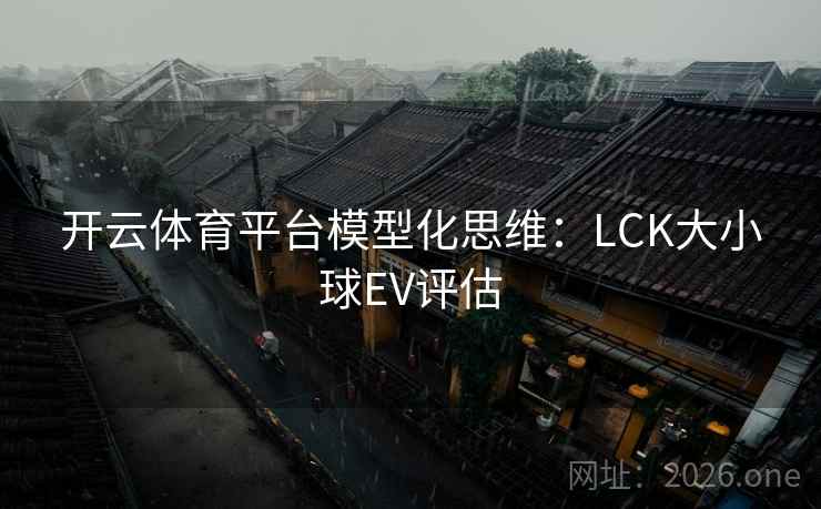 开云体育平台模型化思维：LCK大小球EV评估