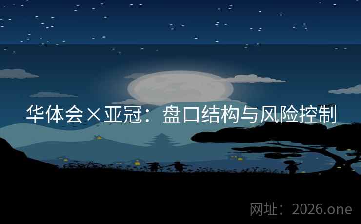 华体会×亚冠：盘口结构与风险控制