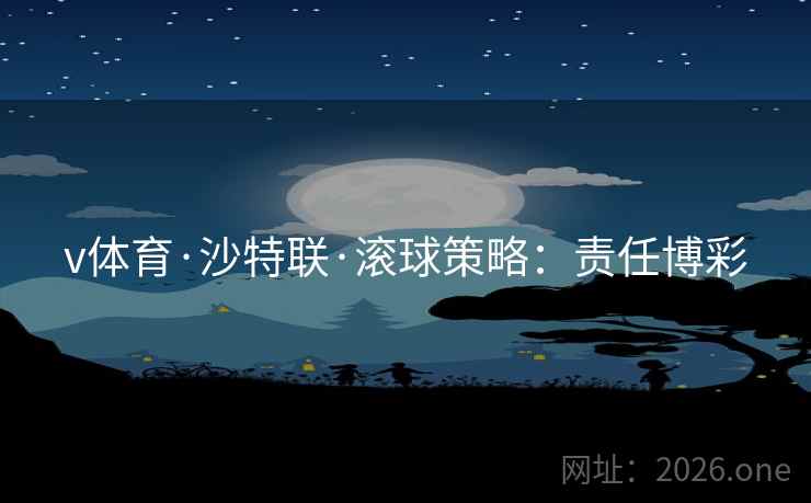 v体育·沙特联·滚球策略:责任博彩 v体育·沙特联·滚球策略:责任博彩