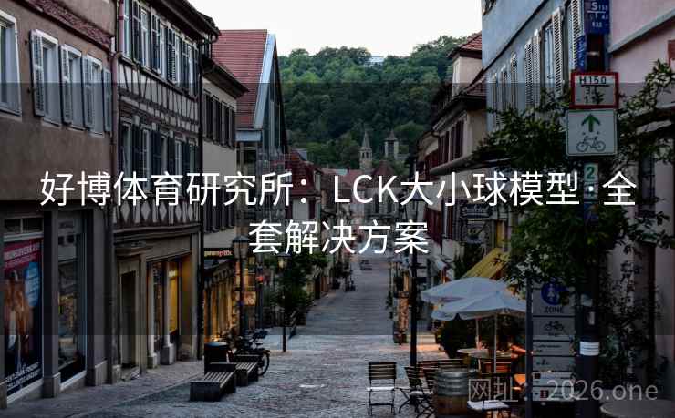 好博体育研究所:LCK大小球模型·全套解决方案 好博体育研究所:LCK大小球模型·全套解决方案
