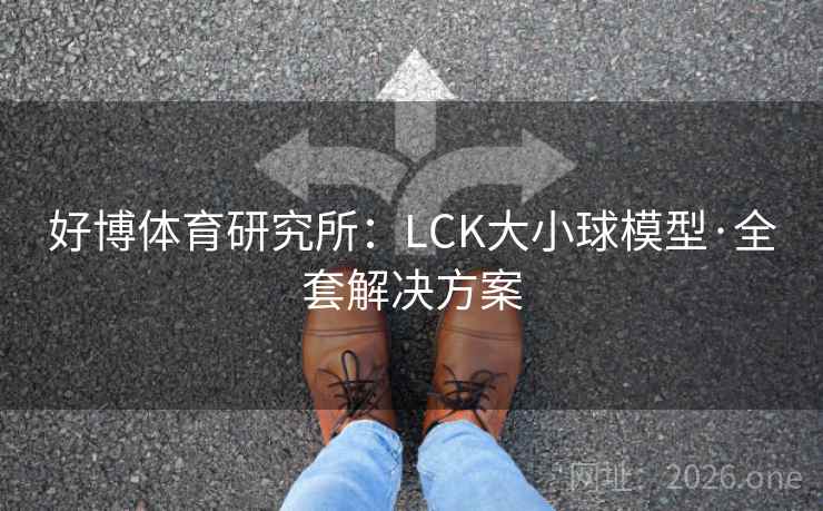 好博体育研究所:LCK大小球模型·全套解决方案 好博体育研究所:LCK大小球模型·全套解决方案