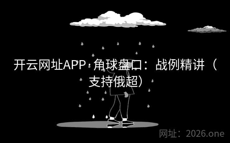 开云网址APP·角球盘口:战例精讲(支持俄超) 开云网址APP·角球盘口:战例精讲(支持俄超)