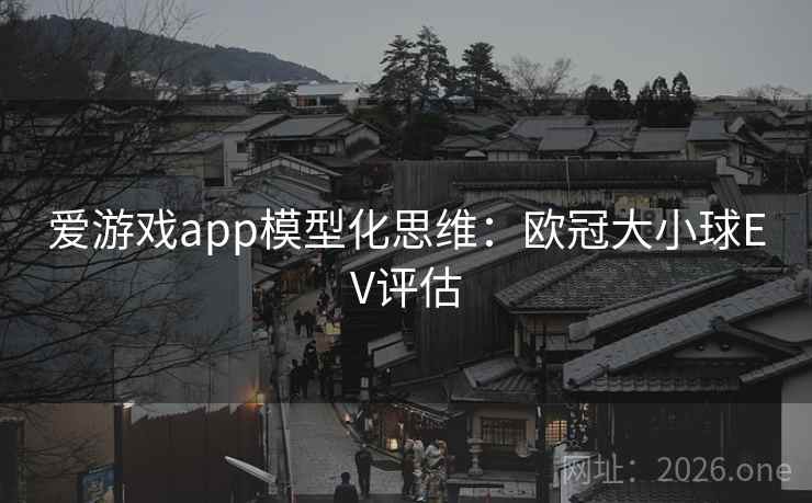 爱游戏app模型化思维：欧冠大小球EV评估