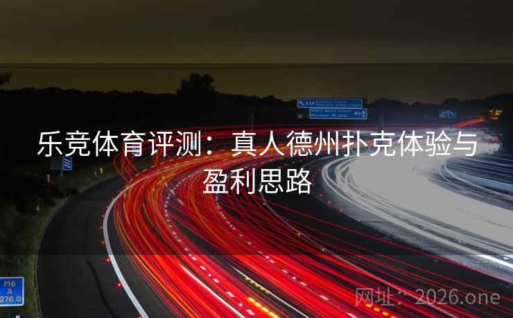 乐竞体育评测：真人德州扑克体验与盈利思路