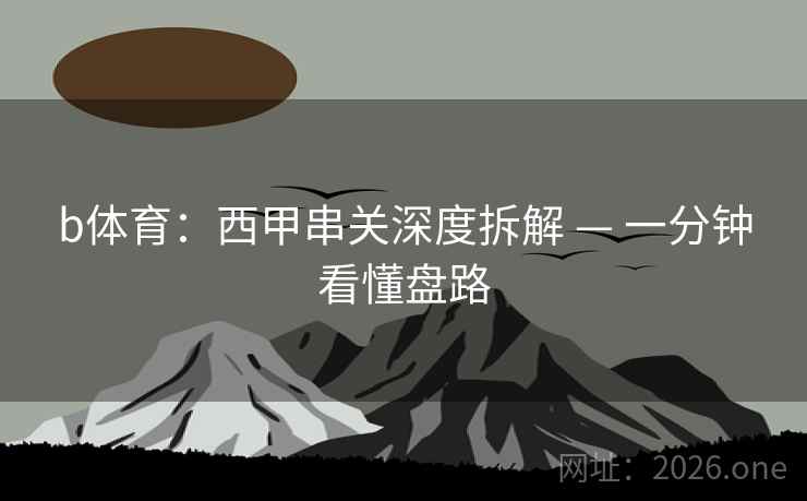 b体育：西甲串关深度拆解 — 一分钟看懂盘路