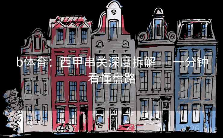 b体育：西甲串关深度拆解 — 一分钟看懂盘路