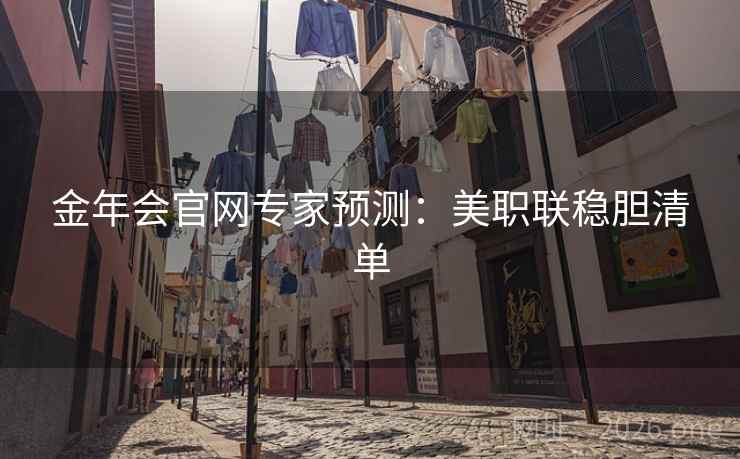 金年会官网专家预测:美职联稳胆清单 金年会官网专家预测:美职联稳胆清单