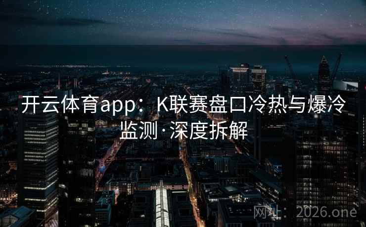 开云体育app：K联赛盘口冷热与爆冷监测·深度拆解