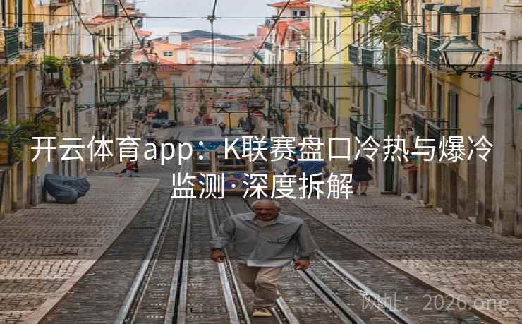 开云体育app：K联赛盘口冷热与爆冷监测·深度拆解