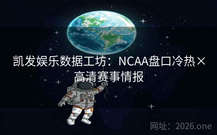 凯发娱乐数据工坊：NCAA盘口冷热×高清赛事情报